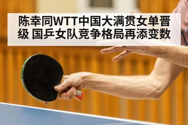 陈幸同WTT中国大满贯女单晋级 国乒女队竞争格局再添变数