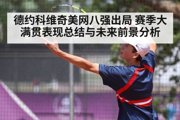 德约科维奇美网八强出局 赛季大满贯表现总结与未来前景分析