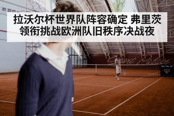 拉沃尔杯世界队阵容确定 弗里茨领衔挑战欧洲队旧秩序决战夜