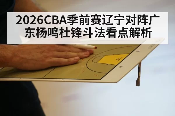 2026CBA季前赛辽宁对阵广东杨鸣杜锋斗法看点解析
