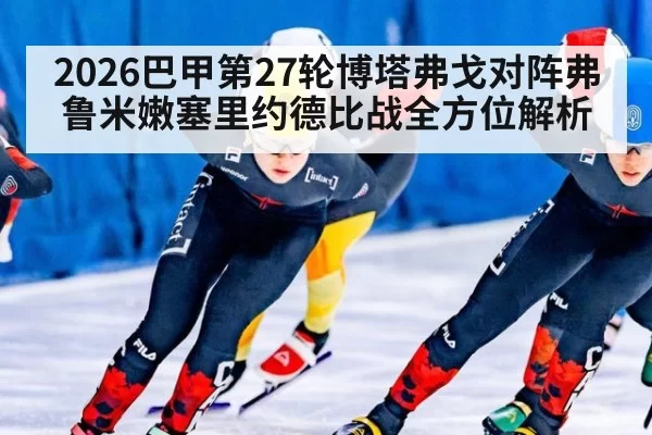 2026巴甲第27轮博塔弗戈对阵弗鲁米嫩塞里约德比战全方位解析
